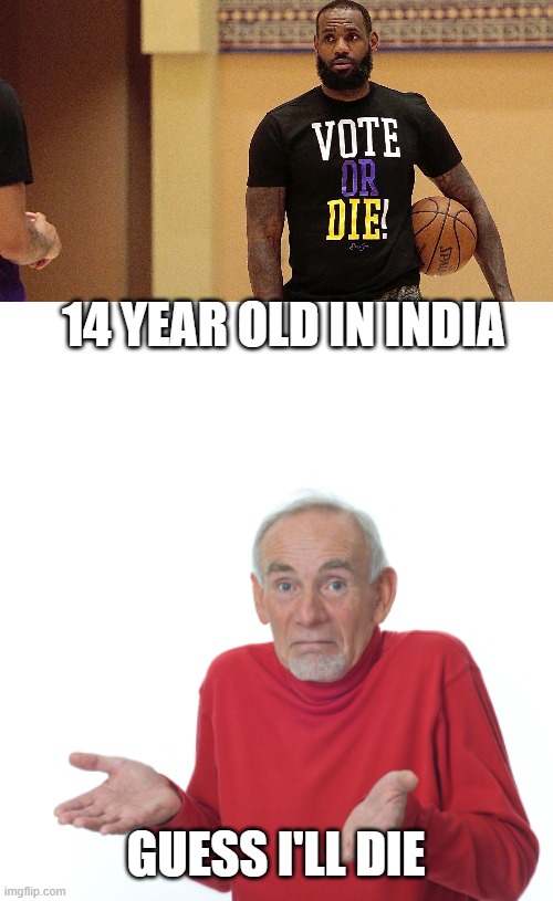 lebron's gonna be MAD | 14 YEAR OLD IN INDIA; GUESS I'LL DIE | image tagged in guess i'll die | made w/ Imgflip meme maker