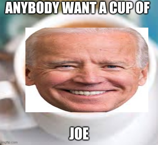 joe biden beat trump | ANYBODY WANT A CUP OF; JOE | image tagged in joe biden | made w/ Imgflip meme maker