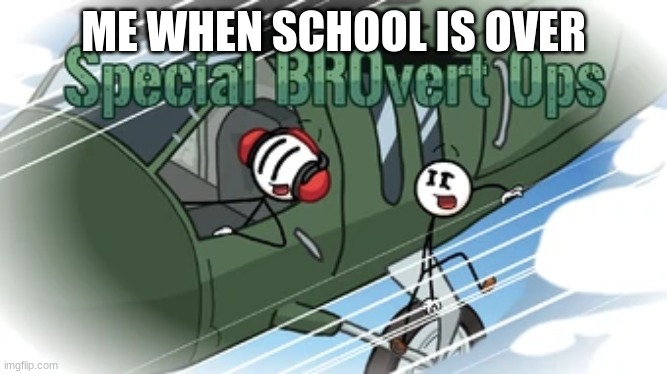 when school ends | ME WHEN SCHOOL IS OVER | image tagged in special brovert ops | made w/ Imgflip meme maker