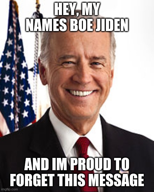 Joe Biden Meme | HEY, MY NAMES BOE JIDEN; AND IM PROUD TO FORGET THIS MESSAGE | image tagged in memes,joe biden | made w/ Imgflip meme maker