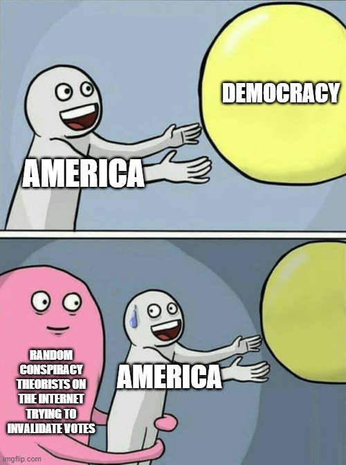 Running Away Balloon | DEMOCRACY; AMERICA; RANDOM CONSPIRACY THEORISTS ON THE INTERNET TRYING TO INVALIDATE VOTES; AMERICA | image tagged in memes,running away balloon | made w/ Imgflip meme maker