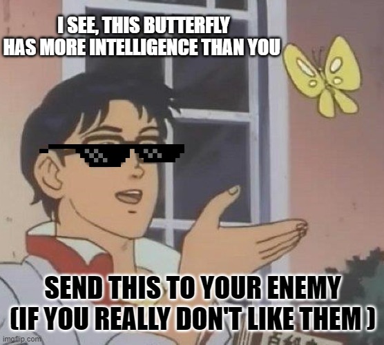 Is This A Pigeon Meme | I SEE, THIS BUTTERFLY HAS MORE INTELLIGENCE THAN YOU; SEND THIS TO YOUR ENEMY (IF YOU REALLY DON'T LIKE THEM ) | image tagged in memes,is this a pigeon | made w/ Imgflip meme maker