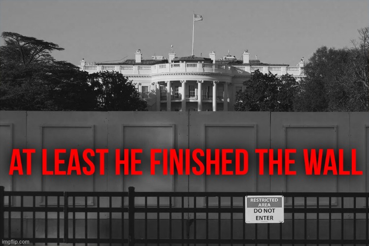 At least he finished the wall. | image tagged in trump,wall,finished,white house | made w/ Imgflip meme maker