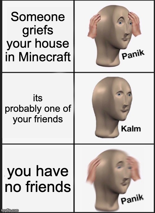 Minecraft | Someone griefs your house in Minecraft; its probably one of your friends; you have no friends | image tagged in memes,panik kalm panik | made w/ Imgflip meme maker
