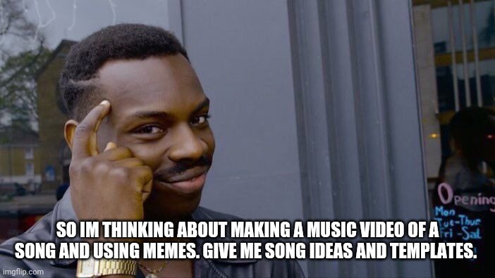 Roll Safe Think About It | SO IM THINKING ABOUT MAKING A MUSIC VIDEO OF A SONG AND USING MEMES. GIVE ME SONG IDEAS AND TEMPLATES. | image tagged in memes,roll safe think about it | made w/ Imgflip meme maker