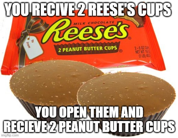 You recive 2 | YOU RECIVE 2 REESE'S CUPS; YOU OPEN THEM AND RECIEVE 2 PEANUT BUTTER CUPS | made w/ Imgflip meme maker