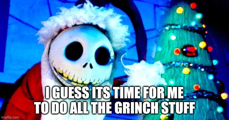 Nightmare Before Christmas | I GUESS ITS TIME FOR ME TO DO ALL THE GRINCH STUFF | image tagged in nightmare before christmas | made w/ Imgflip meme maker