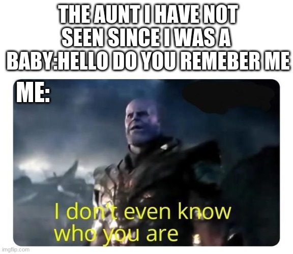 Its a meme | THE AUNT I HAVE NOT SEEN SINCE I WAS A  BABY:HELLO DO YOU REMEBER ME; ME: | image tagged in thanos,meme | made w/ Imgflip meme maker