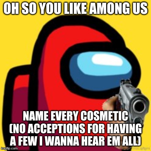 name all costumes/ hats | OH SO YOU LIKE AMONG US; NAME EVERY COSMETIC (NO ACCEPTIONS FOR HAVING A FEW I WANNA HEAR EM ALL) | image tagged in adios | made w/ Imgflip meme maker