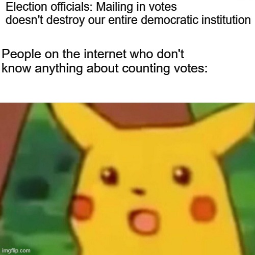 Surprised Pikachu | Election officials: Mailing in votes doesn't destroy our entire democratic institution; People on the internet who don't know anything about counting votes: | image tagged in memes,surprised pikachu | made w/ Imgflip meme maker