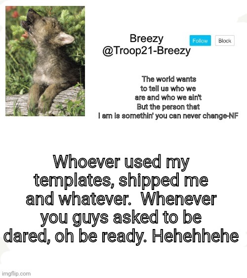 Trooper21-Breezy template | Whoever used my templates, shipped me and whatever.  Whenever you guys asked to be dared, oh be ready. Hehehhehe | image tagged in trooper21-breezy template | made w/ Imgflip meme maker