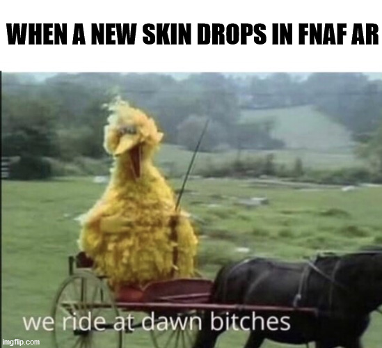 FNaF-AR-New-Character-meme | WHEN A NEW SKIN DROPS IN FNAF AR | image tagged in fnaf ar | made w/ Imgflip meme maker