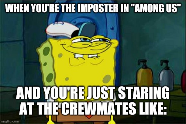 Don't You Squidward Meme | WHEN YOU'RE THE IMPOSTER IN "AMONG US"; AND YOU'RE JUST STARING AT THE CREWMATES LIKE: | image tagged in memes,don't you squidward | made w/ Imgflip meme maker