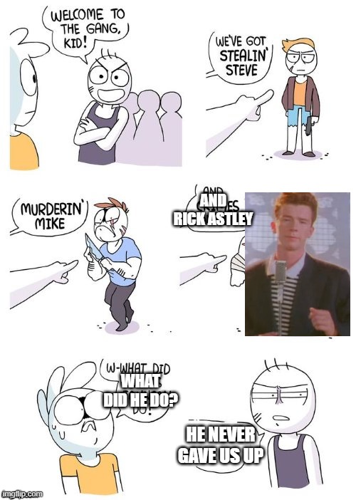 welcome to the gang kid |  AND RICK ASTLEY; WHAT DID HE DO? HE NEVER GAVE US UP | image tagged in welcome to the gang kid | made w/ Imgflip meme maker