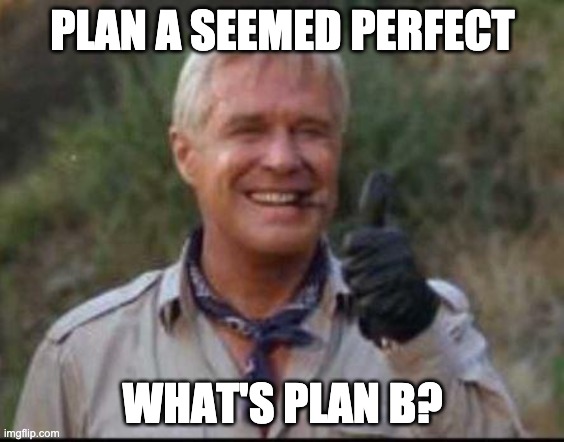 What's plan B? |  PLAN A SEEMED PERFECT; WHAT'S PLAN B? | image tagged in i love it when a plan comes together | made w/ Imgflip meme maker