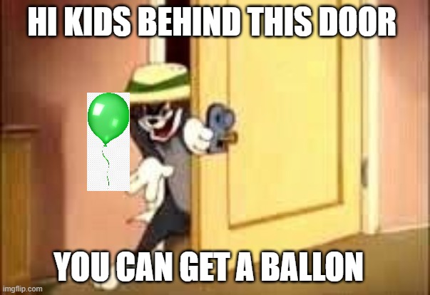 cat Behind door | HI KIDS BEHIND THIS DOOR; YOU CAN GET A BALLON | image tagged in cats,tom and jerry | made w/ Imgflip meme maker