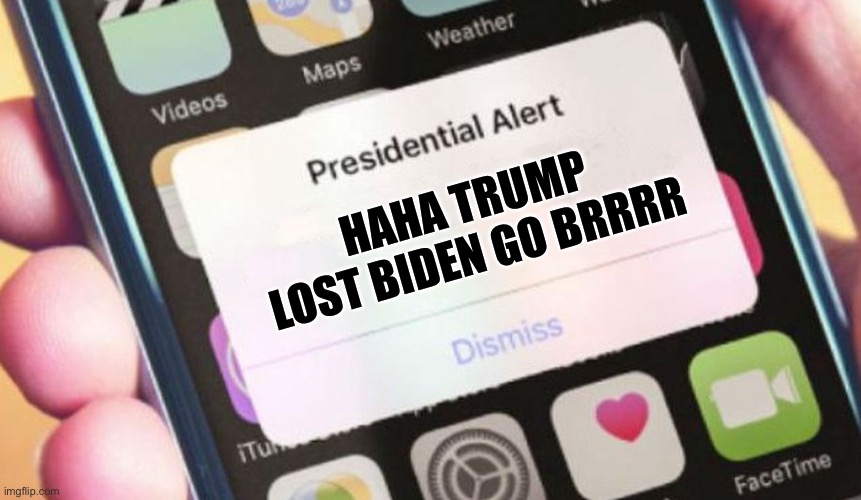 Haha haha Biden go brrrrrrr | HAHA TRUMP LOST BIDEN GO BRRRR | image tagged in memes,presidential alert | made w/ Imgflip meme maker