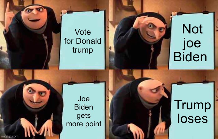 Nobody:Republicans: | Vote for Donald trump; Not joe Biden; Joe Biden gets more point; Trump loses | image tagged in memes,gru's plan | made w/ Imgflip meme maker