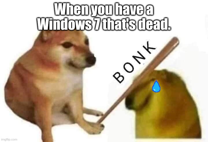 Boi. MY WINDOWS 7 IS DEAD! | When you have a Windows 7 that's dead. | image tagged in windows 7 | made w/ Imgflip meme maker