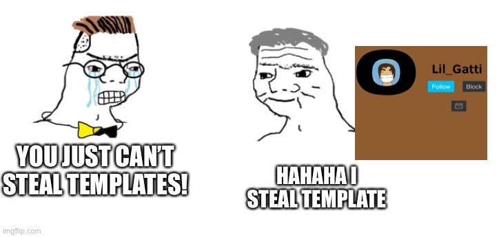 nooo haha go brrr | YOU JUST CAN’T STEAL TEMPLATES! HAHAHA I STEAL TEMPLATE | image tagged in nooo haha go brrr | made w/ Imgflip meme maker
