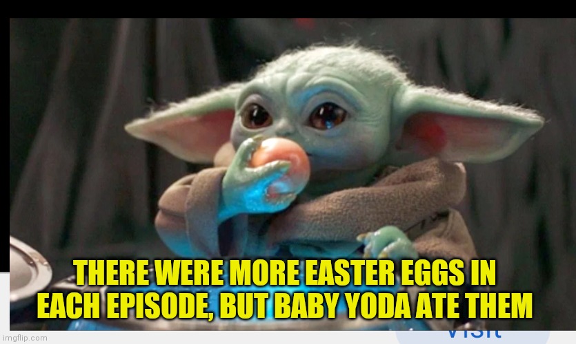 Baby Yoda | THERE WERE MORE EASTER EGGS IN EACH EPISODE, BUT BABY YODA ATE THEM | image tagged in baby yoda | made w/ Imgflip meme maker