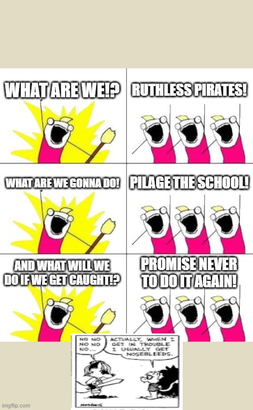 If you know this, you deserve a follow. | WHAT ARE WE!? RUTHLESS PIRATES! WHAT ARE WE GONNA DO! PILAGE THE SCHOOL! AND WHAT WILL WE DO IF WE GET CAUGHT!? PROMISE NEVER TO DO IT AGAIN! | image tagged in memes,what do we want 3 | made w/ Imgflip meme maker