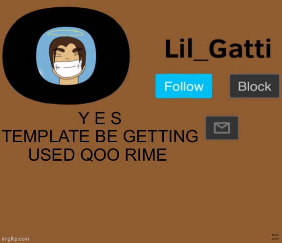 Lil_Gatti | Y E S
TEMPLATE BE GETTING USED QOO RIME; BARK
BARK~ | image tagged in lil_gatti | made w/ Imgflip meme maker