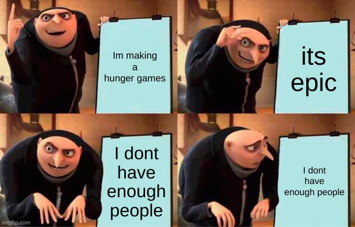 Gru's Plan Meme | Im making a hunger games; its epic; I dont have enough people; I dont have enough people | image tagged in memes,gru's plan | made w/ Imgflip meme maker