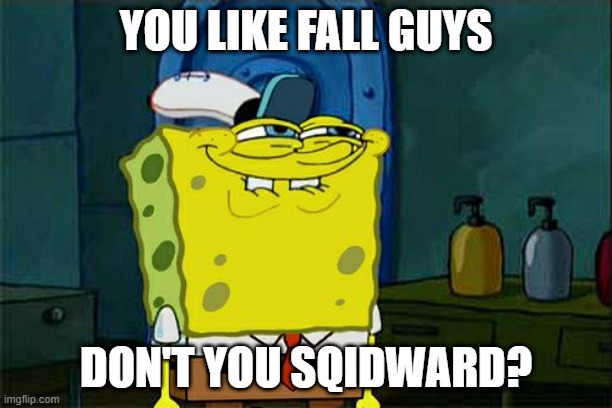 Don't You Squidward Meme | YOU LIKE FALL GUYS; DON'T YOU SQIDWARD? | image tagged in memes,don't you squidward | made w/ Imgflip meme maker