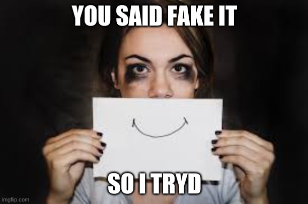 YOU SAID FAKE IT SO I TRYD | made w/ Imgflip meme maker