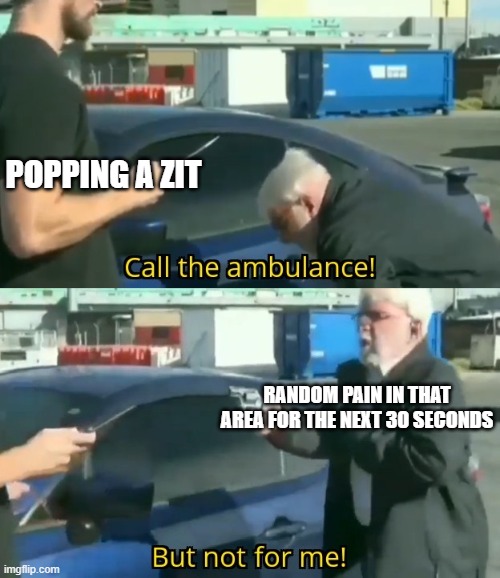 Call an ambulance but not for me | POPPING A ZIT; RANDOM PAIN IN THAT AREA FOR THE NEXT 30 SECONDS | image tagged in call an ambulance but not for me,memes,i dont care | made w/ Imgflip meme maker