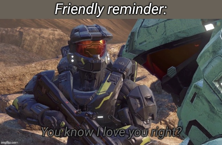 PLATONICALLY | Friendly reminder: | image tagged in you know that i love you right | made w/ Imgflip meme maker