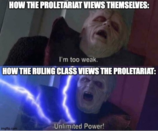 #JoinAnOrgYouNerds | HOW THE PROLETARIAT VIEWS THEMSELVES:; HOW THE RULING CLASS VIEWS THE PROLETARIAT: | image tagged in too weak unlimited power,memes,because capitalism,revolution,be like | made w/ Imgflip meme maker