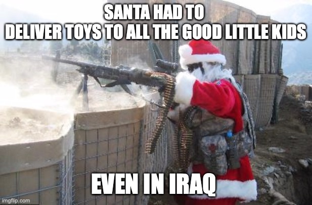 hohoho now u must die | SANTA HAD TO  DELIVER TOYS TO ALL THE GOOD LITTLE KIDS; EVEN IN IRAQ | image tagged in memes,hohoho | made w/ Imgflip meme maker