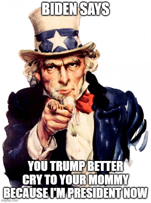 Biden won | BIDEN SAYS; YOU TRUMP BETTER CRY TO YOUR MOMMY BECAUSE I'M PRESIDENT NOW | image tagged in memes,uncle sam | made w/ Imgflip meme maker