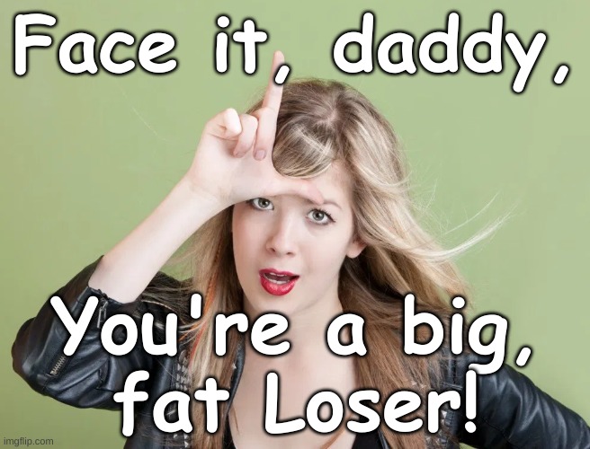 Daddy Loser | Face it, daddy, You're a big,
fat Loser! | image tagged in blonde loser hand sign | made w/ Imgflip meme maker