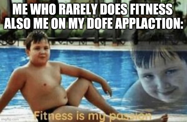 A masterpiece | ME WHO RARELY DOES FITNESS 
ALSO ME ON MY DOFE APPLACTION: | image tagged in fitness,funny | made w/ Imgflip meme maker