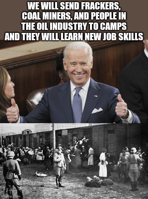 WE WILL SEND FRACKERS, COAL MINERS, AND PEOPLE IN THE OIL INDUSTRY TO CAMPS AND THEY WILL LEARN NEW JOB SKILLS | image tagged in joe biden thumbs up,holocaust train | made w/ Imgflip meme maker