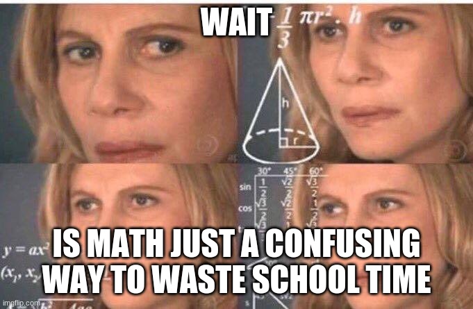 Math | WAIT; IS MATH JUST A CONFUSING WAY TO WASTE SCHOOL TIME | image tagged in math lady/confused lady | made w/ Imgflip meme maker