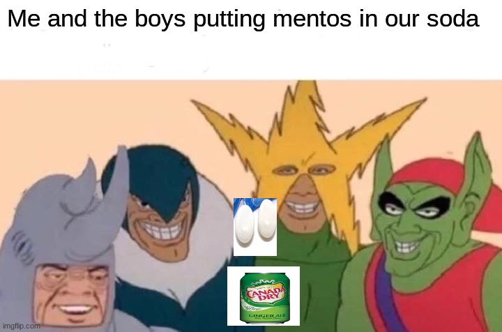 Me And The Boys | Me and the boys putting mentos in our soda | image tagged in memes,me and the boys | made w/ Imgflip meme maker