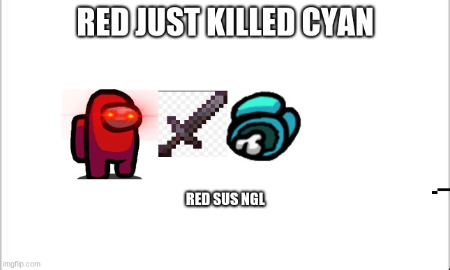 red sus ngl | RED JUST KILLED CYAN; RED SUS NGL | image tagged in white background | made w/ Imgflip meme maker