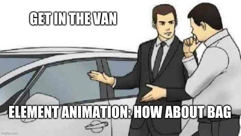 Car Salesman Slaps Roof Of Car | GET IN THE VAN; ELEMENT ANIMATION: HOW ABOUT BAG | image tagged in memes,car salesman slaps roof of car | made w/ Imgflip meme maker