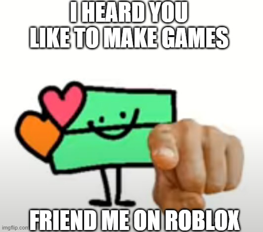 3fqwe | I HEARD YOU LIKE TO MAKE GAMES; FRIEND ME ON ROBLOX | image tagged in heartclip simp | made w/ Imgflip meme maker