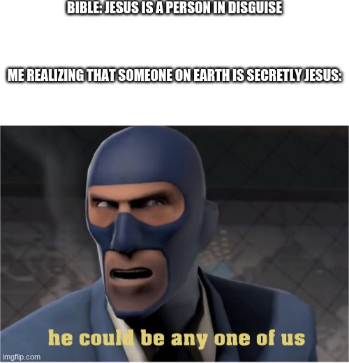 he's any one of us | BIBLE: JESUS IS A PERSON IN DISGUISE
                                                                                                                                    ME REALIZING THAT SOMEONE ON EARTH IS SECRETLY JESUS: | image tagged in he could be anyone of us | made w/ Imgflip meme maker