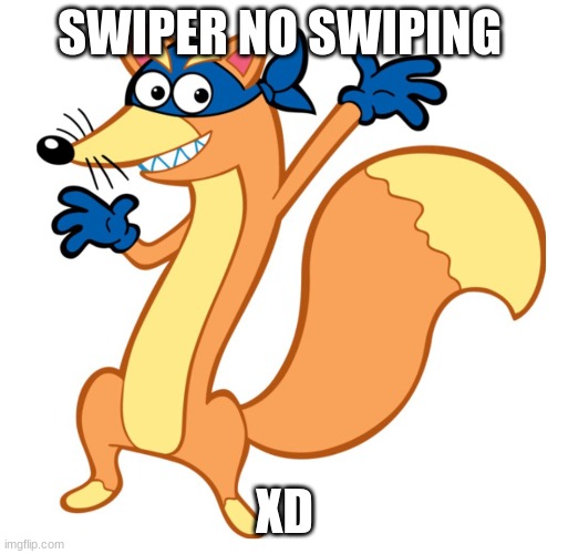  SWIPER NO SWIPING; XD | image tagged in swiper | made w/ Imgflip meme maker
