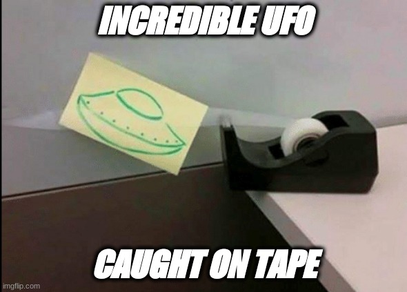 Not fake | INCREDIBLE UFO; CAUGHT ON TAPE | image tagged in not fake | made w/ Imgflip meme maker