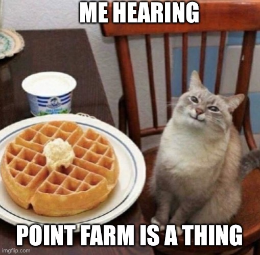 Cat likes their waffle | ME HEARING; POINT FARM IS A THING | image tagged in cat likes their waffle | made w/ Imgflip meme maker