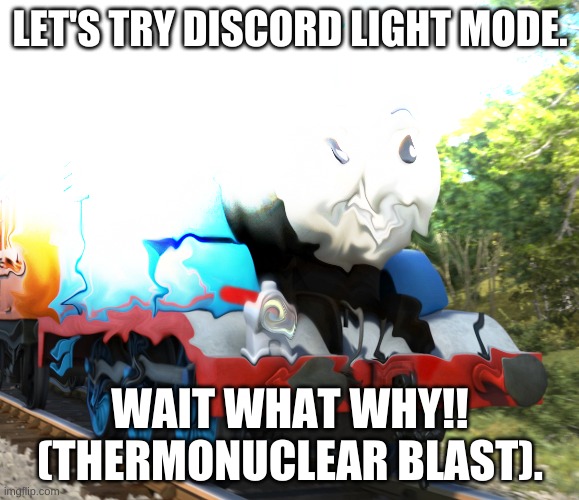 Melting Thomas | LET'S TRY DISCORD LIGHT MODE. WAIT WHAT WHY!! (THERMONUCLEAR BLAST). | image tagged in melting thomas | made w/ Imgflip meme maker