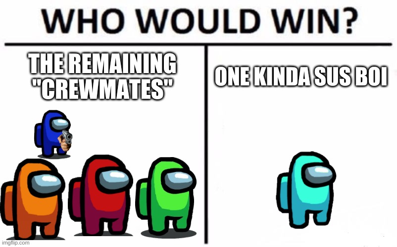 Who Would Win? | THE REMAINING "CREWMATES"; ONE KINDA SUS BOI | image tagged in memes | made w/ Imgflip meme maker