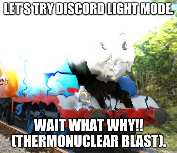 Come on try discord light mode for me. | LET'S TRY DISCORD LIGHT MODE. WAIT WHAT WHY!! (THERMONUCLEAR BLAST). | image tagged in melting thomas | made w/ Imgflip meme maker